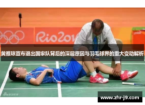 黄雅琼宣布退出国家队背后的深层原因与羽毛球界的重大变动解析