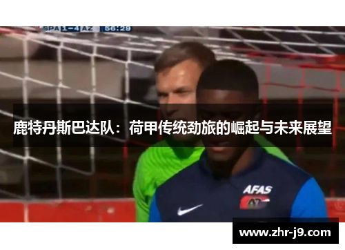 鹿特丹斯巴达队：荷甲传统劲旅的崛起与未来展望