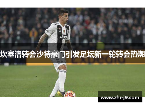 坎塞洛转会沙特豪门引发足坛新一轮转会热潮