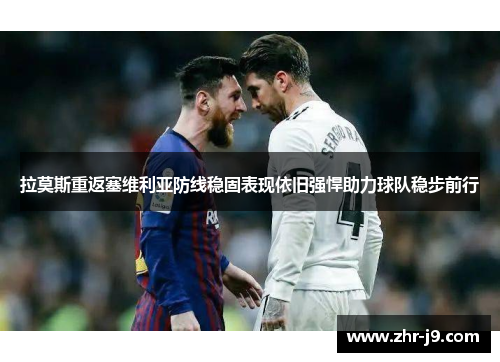 拉莫斯重返塞维利亚防线稳固表现依旧强悍助力球队稳步前行