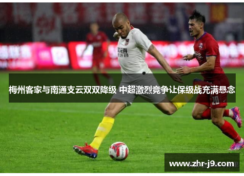 梅州客家与南通支云双双降级 中超激烈竞争让保级战充满悬念