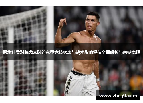 聚焦科曼对阵尤文时的意甲竞技状态与战术影响评估全面解析与关键表现